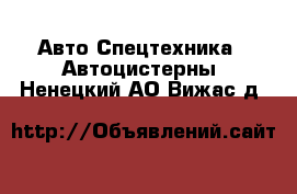 Авто Спецтехника - Автоцистерны. Ненецкий АО,Вижас д.